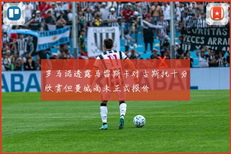 罗马诺透露马雷斯卡对古斯托十分欣赏但曼城尚未正式报价