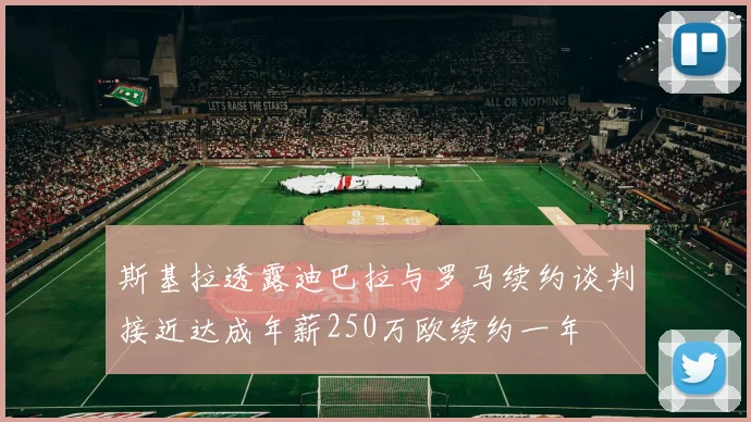 斯基拉透露迪巴拉与罗马续约谈判接近达成年薪250万欧续约一年
