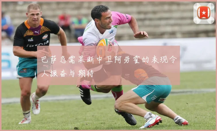 巴萨急需果断中卫阿劳霍的表现令人振奋与期待