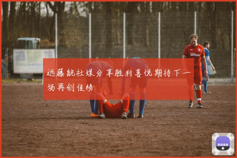 远藤航社媒分享胜利喜悦期待下一场再创佳绩