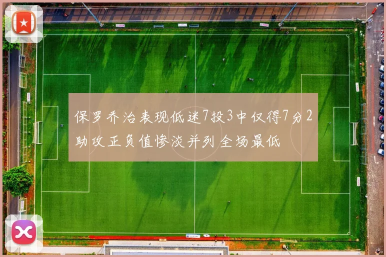 保罗乔治表现低迷7投3中仅得7分2助攻正负值惨淡并列全场最低