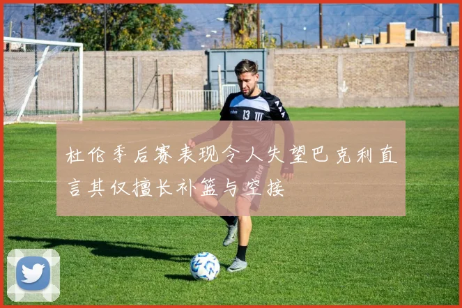 杜伦季后赛表现令人失望巴克利直言其仅擅长补篮与空接