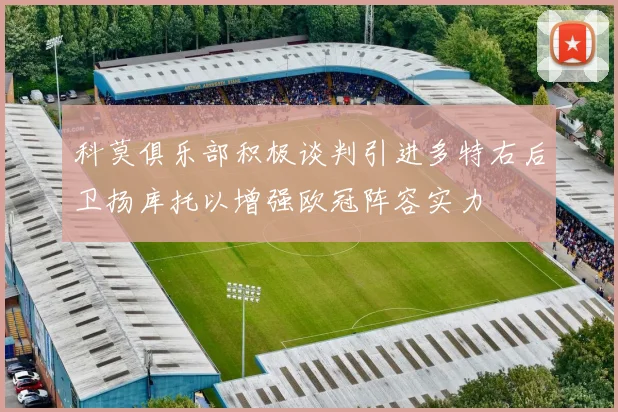 科莫俱乐部积极谈判引进多特右后卫扬库托以增强欧冠阵容实力