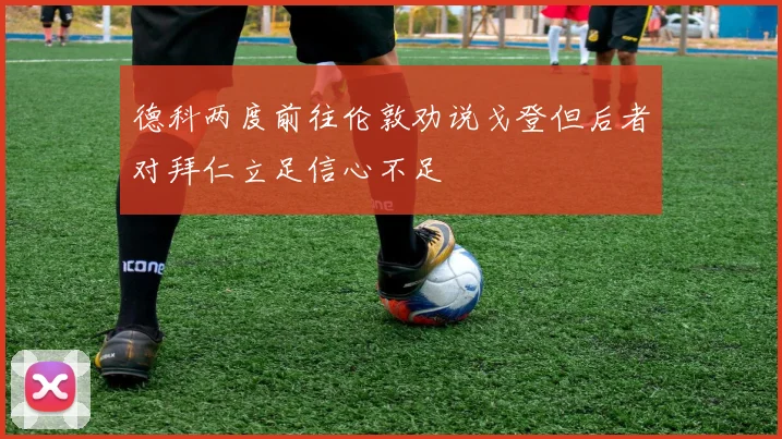德科两度前往伦敦劝说戈登但后者对拜仁立足信心不足