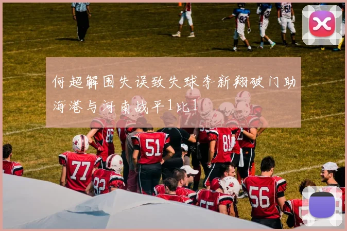 何超解围失误致失球李新翔破门助海港与河南战平1比1