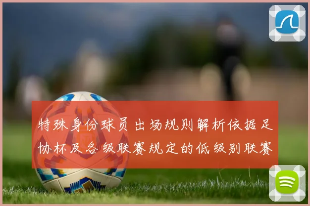 特殊身份球员出场规则解析依据足协杯及各级联赛规定的低级别联赛标准