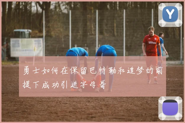 勇士如何在保留巴特勒和追梦的前提下成功引进字母哥