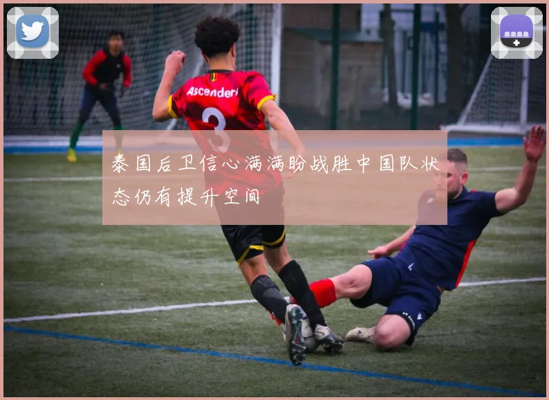 泰国后卫信心满满盼战胜中国队状态仍有提升空间